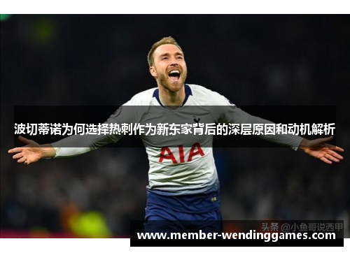 波切蒂诺为何选择热刺作为新东家背后的深层原因和动机解析